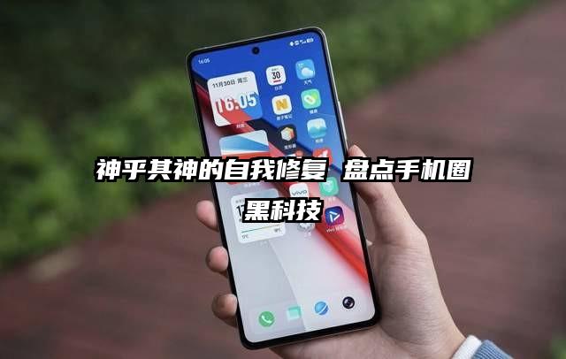 神乎其神的自我修复 盘点手机圈黑科技