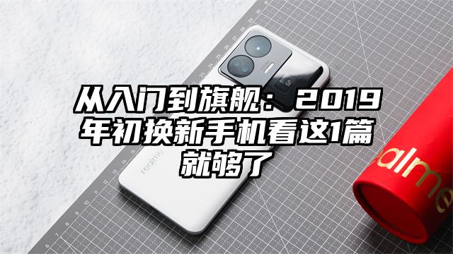 从入门到旗舰：2019年初换新手机看这1篇就够了