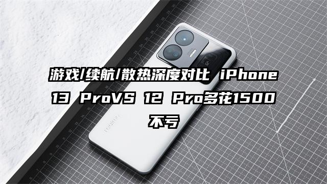 游戏/续航/散热深度对比 iPhone13 ProVS 12 Pro多花1500不亏