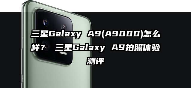 三星Galaxy A9(A9000)怎么样？ 三星Galaxy A9拍照体验测评