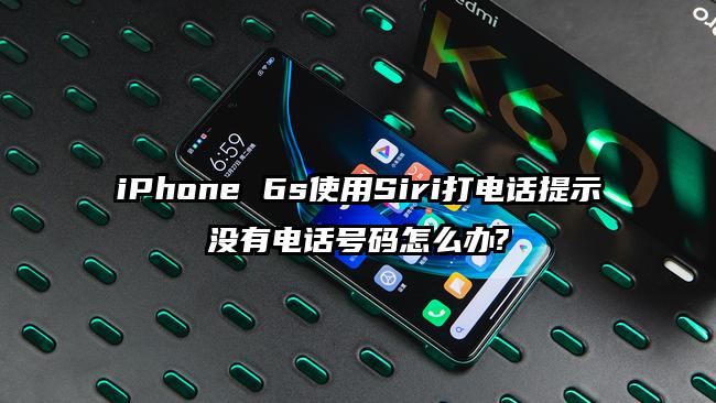 iPhone 6s使用Siri打电话提示没有电话号码怎么办?