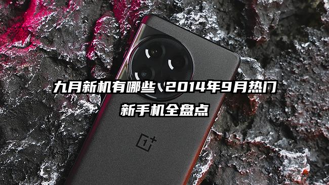 九月新机有哪些 2014年9月热门新手机全盘点