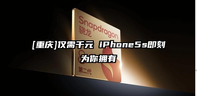 [重庆]仅需千元 iPhone5s即刻为你拥有