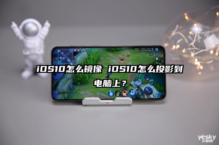 iOS10怎么镜像 iOS10怎么投影到电脑上？