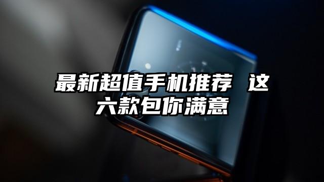 最新超值手机推荐 这六款包你满意