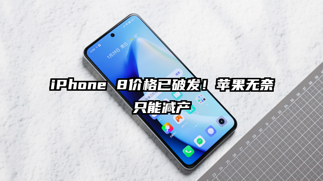 iPhone 8价格已破发！苹果无奈只能减产