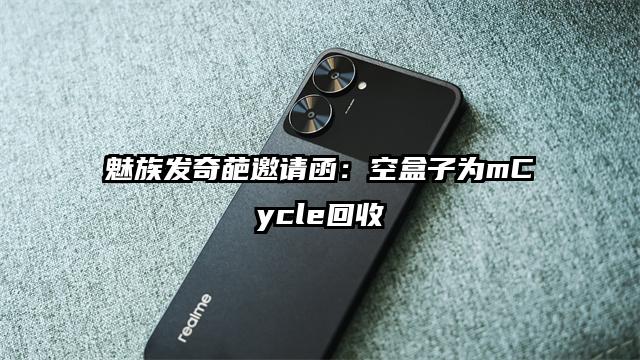 魅族发奇葩邀请函：空盒子为mCycle回收