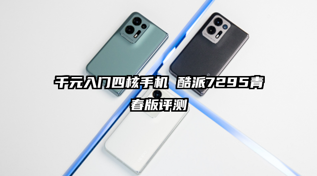 千元入门四核手机 酷派7295青春版评测