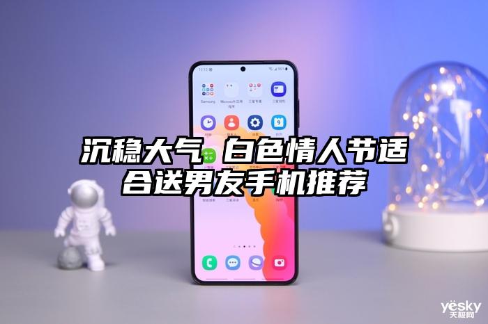 沉稳大气 白色情人节适合送男友手机推荐