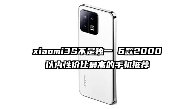xiaomi3S不是独一 6款2000以内性价比最高的手机推荐