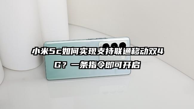 小米5c如何实现支持联通移动双4G？一条指令即可开启