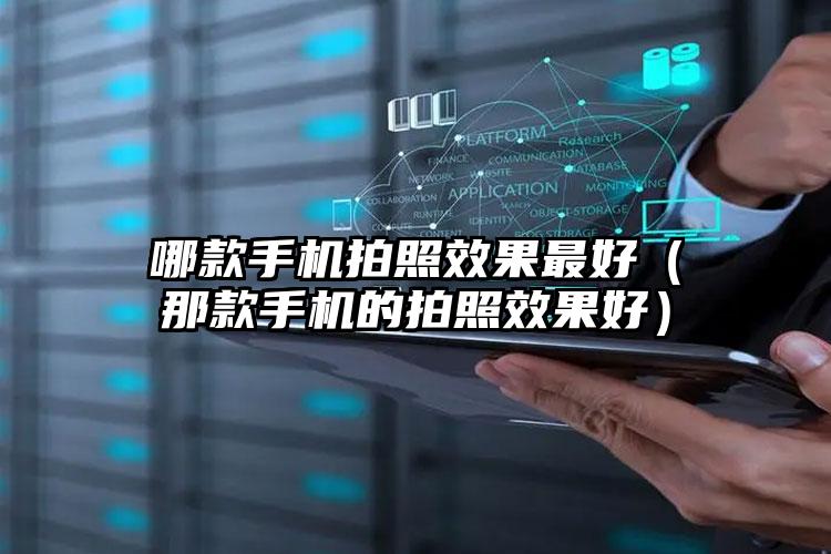 哪款手机拍照效果最好（那款手机的拍照效果好）