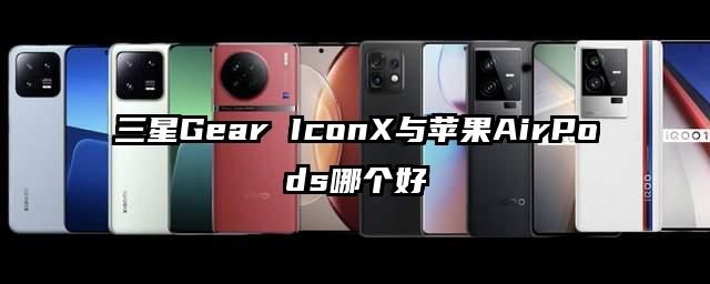 三星Gear IconX与苹果AirPods哪个好