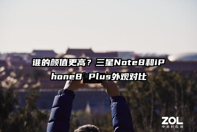 谁的颜值更高？三星Note8和iPhone8 Plus外观对比