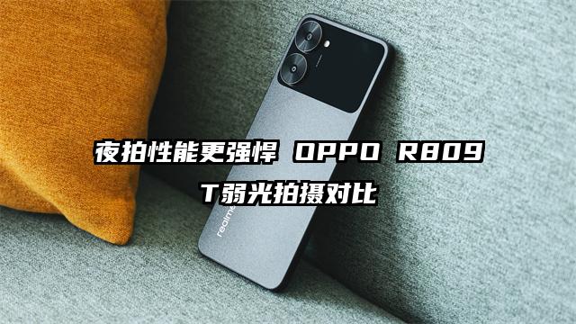 夜拍性能更强悍 OPPO R809T弱光拍摄对比