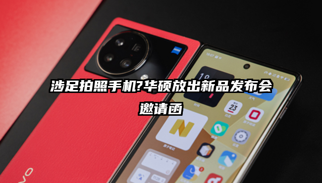 涉足拍照手机?华硕放出新品发布会邀请函