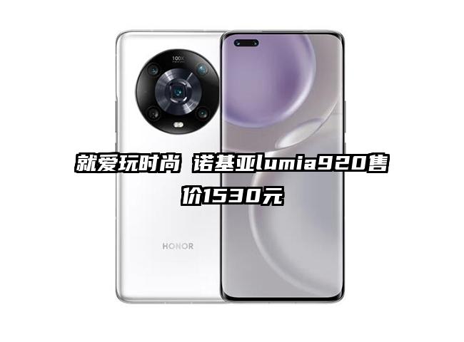 就爱玩时尚 诺基亚lumia920售价1530元