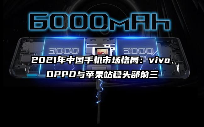 2021年中国手机市场格局：vivo、OPPO与苹果站稳头部前三