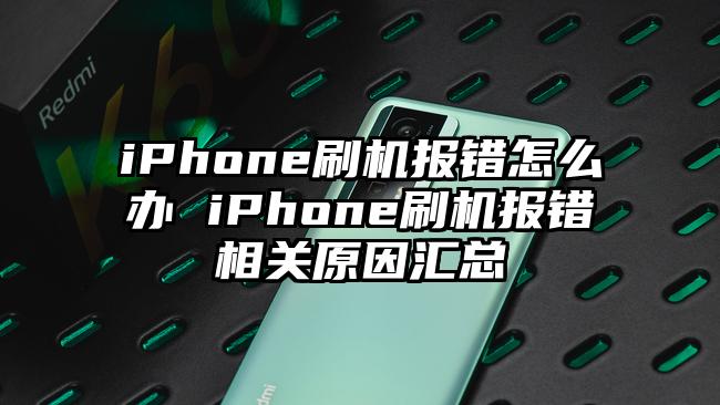 iPhone刷机报错怎么办 iPhone刷机报错相关原因汇总