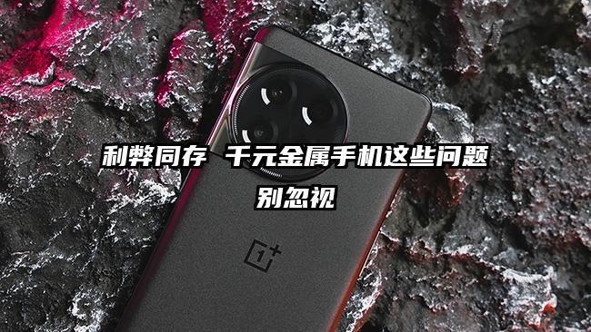 利弊同存 千元金属手机这些问题别忽视