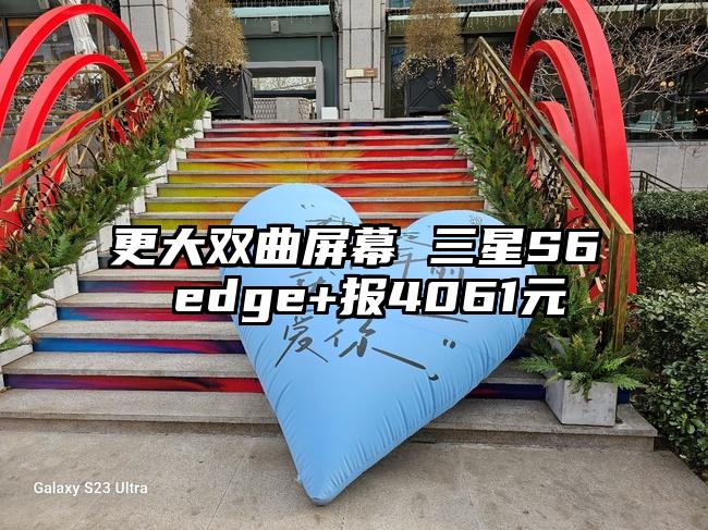 更大双曲屏幕 三星S6 edge+报4061元