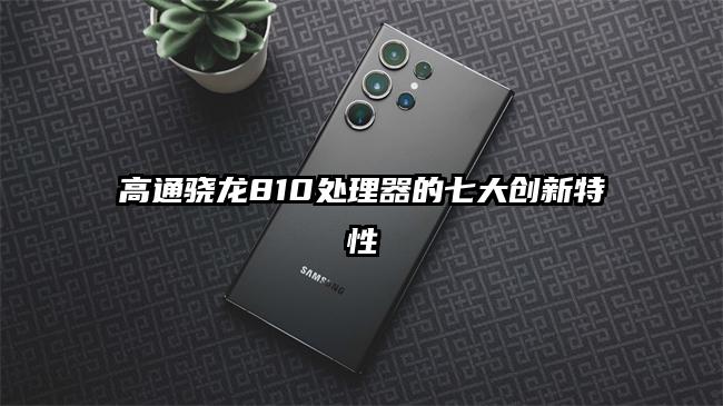 高通骁龙810处理器的七大创新特性
