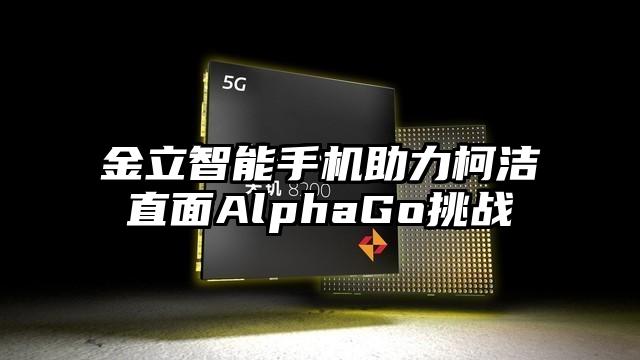 金立智能手机助力柯洁直面AlphaGo挑战