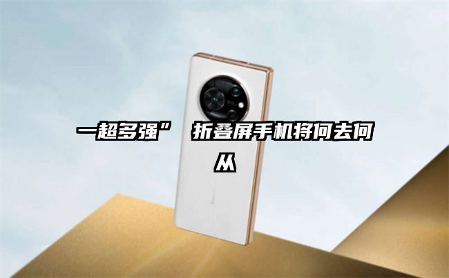一超多强” 折叠屏手机将何去何从