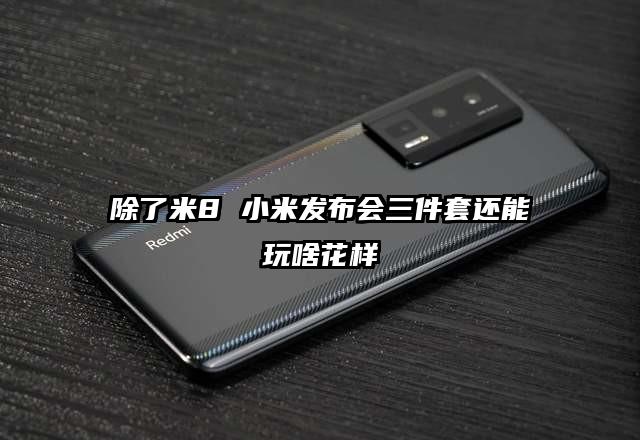 除了米8 小米发布会三件套还能玩啥花样