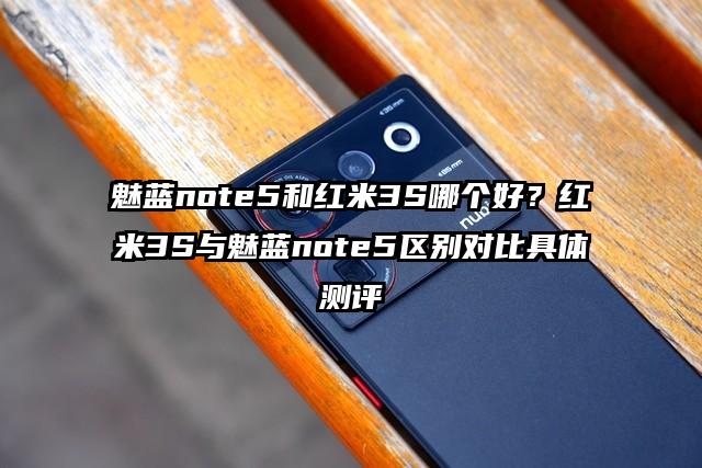 魅蓝note5和红米3S哪个好？红米3S与魅蓝note5区别对比具体测评