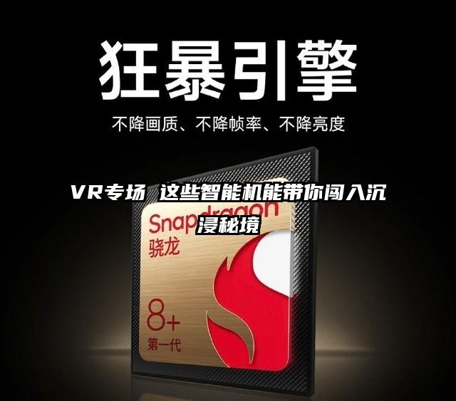VR专场 这些智能机能带你闯入沉浸秘境