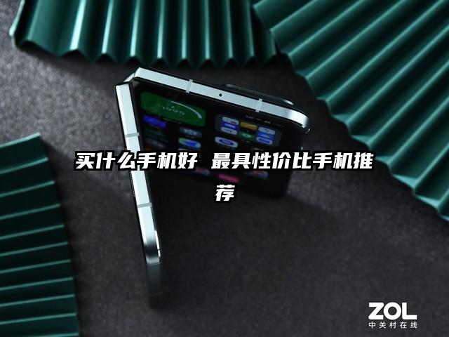 买什么手机好 最具性价比手机推荐