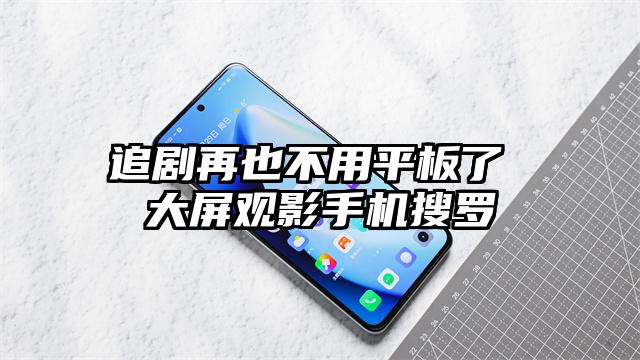 追剧再也不用平板了 大屏观影手机搜罗