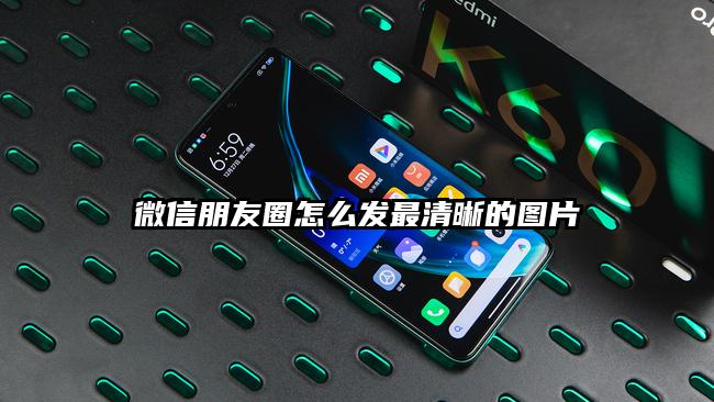 微信朋友圈怎么发最清晰的图片