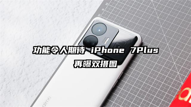 功能令人期待 iPhone 7Plus再曝双摄图