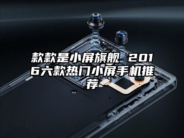 款款是小屏旗舰 2016六款热门小屏手机推荐