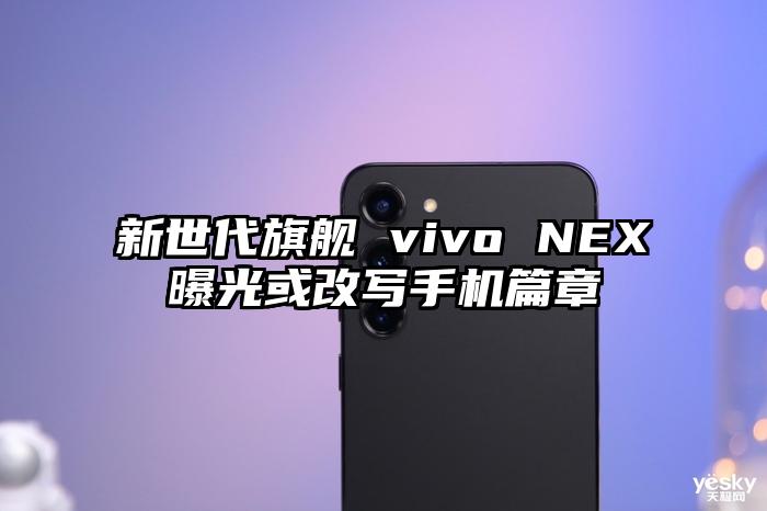 新世代旗舰 vivo NEX曝光或改写手机篇章