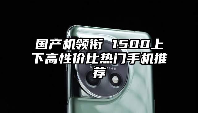 国产机领衔 1500上下高性价比热门手机推荐