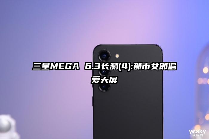 三星MEGA 6.3长测(4):都市女郎偏爱大屏