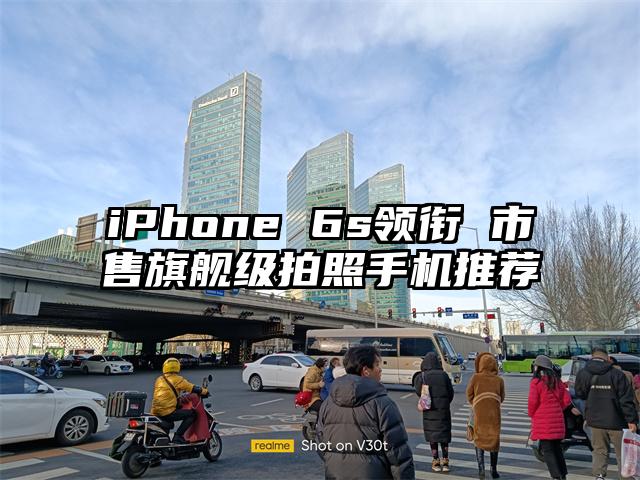 iPhone 6s领衔 市售旗舰级拍照手机推荐