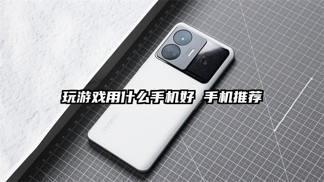 玩游戏用什么手机好 手机推荐