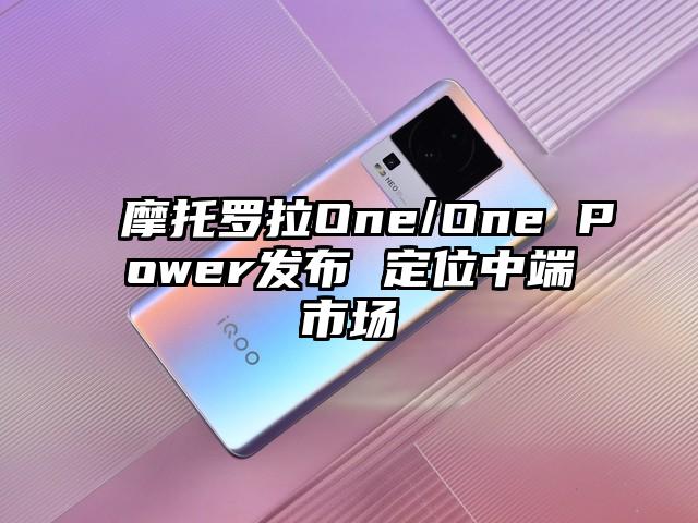 摩托罗拉One/One Power发布 定位中端市场