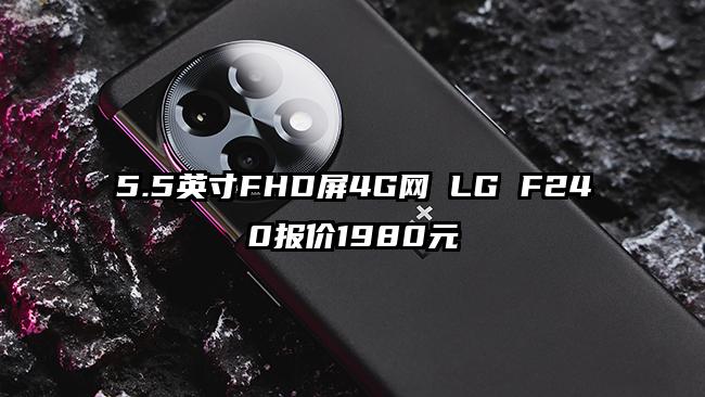 5.5英寸FHD屏4G网 LG F240报价1980元