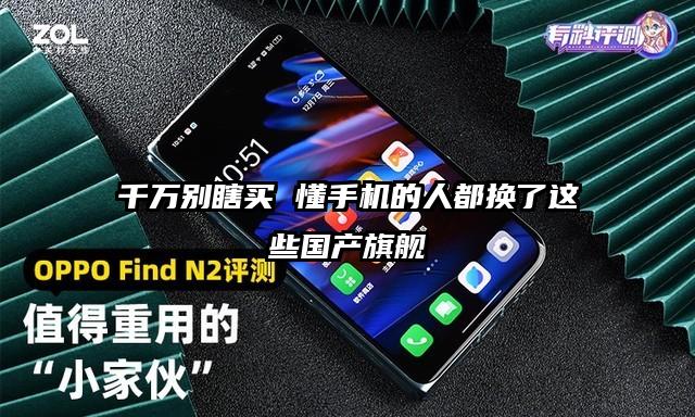 千万别瞎买 懂手机的人都换了这些国产旗舰