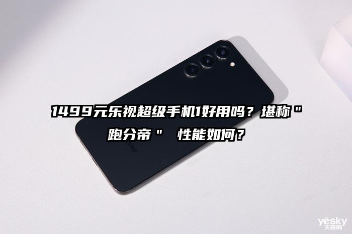 1499元乐视超级手机1好用吗？堪称＂跑分帝＂ 性能如何？