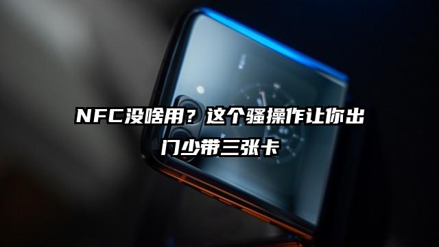 NFC没啥用？这个骚操作让你出门少带三张卡