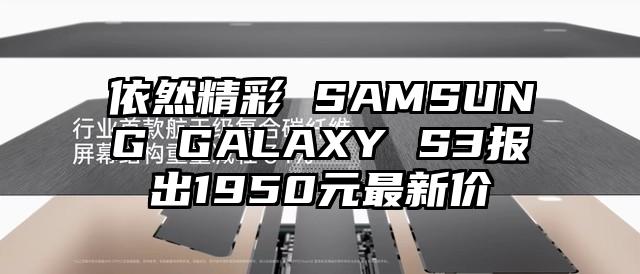 依然精彩 SAMSUNG GALAXY S3报出1950元最新价