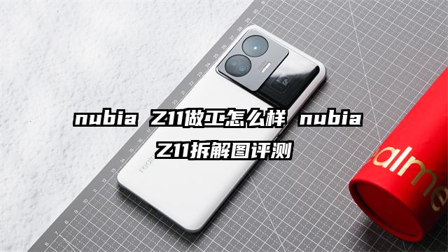 nubia Z11做工怎么样 nubia Z11拆解图评测