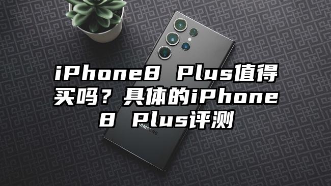 iPhone8 Plus值得买吗？具体的iPhone8 Plus评测