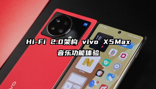 Hi-Fi 2.0架构 vivo X5Max音乐功能体验